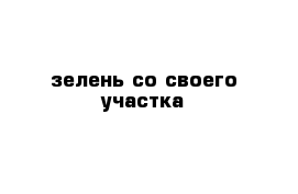 зелень со своего участка 